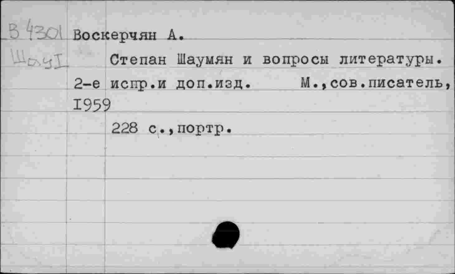 ﻿Воскерчян А.
Степан Шаумян и вопросы литературы. 2-е испр.и доп.изд. М.»сов.писатель 1959
228 с.,портр.